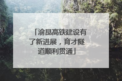 渝昆高铁建设有了新进展，育才隧道顺利贯通