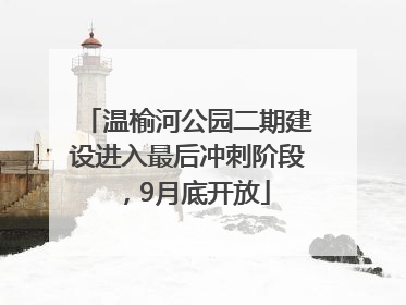 温榆河公园二期建设进入最后冲刺阶段，9月底开放