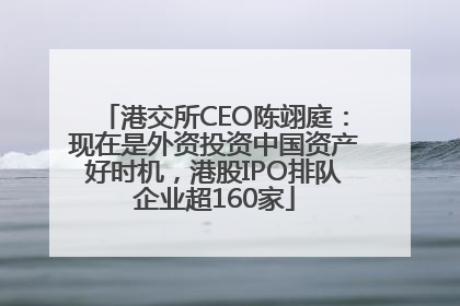 港交所CEO陈翊庭：现在是外资投资中国资产好时机，港股IPO排队企业超160家