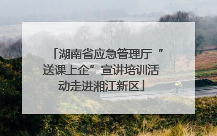 湖南省应急管理厅“送课上企”宣讲培训活动走进湘江新区