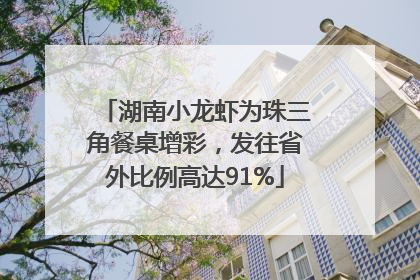 湖南小龙虾为珠三角餐桌增彩，发往省外比例高达91%