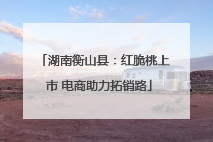 湖南衡山县：红脆桃上市 电商助力拓销路