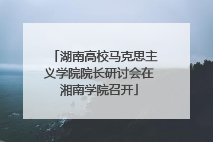 湖南高校马克思主义学院院长研讨会在湘南学院召开