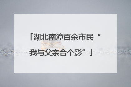 湖北南漳百余市民“我与父亲合个影”