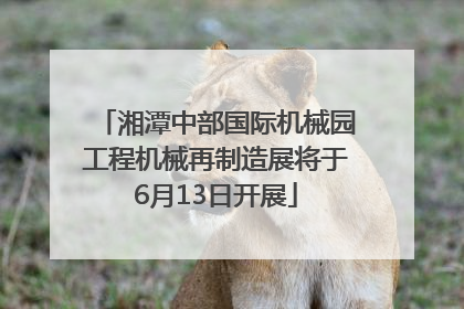 湘潭中部国际机械园工程机械再制造展将于6月13日开展