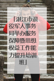湛江市退役军人事务局举办服务保障暨思想权益工作能力提升培训班