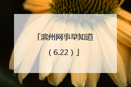 滨州网事早知道（6.22）