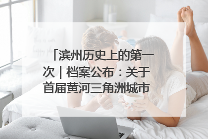滨州历史上的第一次｜档案公布：关于首届黄河三角洲城市经济博览会暨发展论坛情况的总结报告