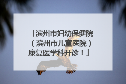 滨州市妇幼保健院（滨州市儿童医院）康复医学科开诊！