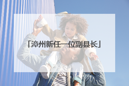 漳州新任一位副县长