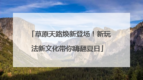 草原天路焕新登场！新玩法新文化带你嗨翻夏日