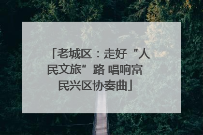 老城区：走好“人民文旅”路 唱响富民兴区协奏曲