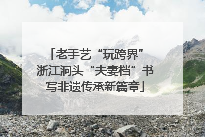 老手艺“玩跨界” 浙江洞头“夫妻档”书写非遗传承新篇章