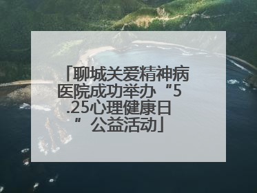聊城关爱精神病医院成功举办“5.25心理健康日”公益活动