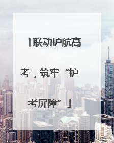 联动护航高考，筑牢“护考屏障”