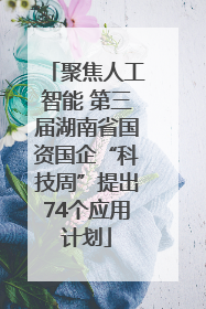 聚焦人工智能 第三届湖南省国资国企“科技周”提出74个应用计划