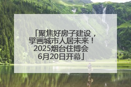 聚焦好房子建设，擘画城市人居未来！2025烟台住博会6月20日开幕