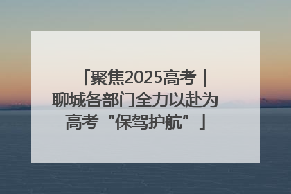 聚焦2025高考｜聊城各部门全力以赴为高考“保驾护航”