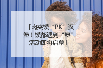 肉夹馍“PK”汉堡！馍都遇到“堡”活动即将启幕