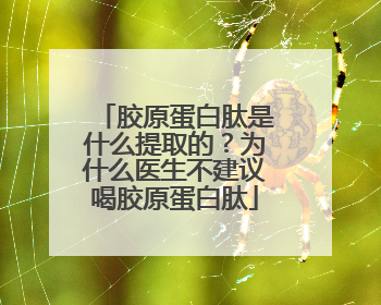 胶原蛋白肽是什么提取的？为什么医生不建议喝胶原蛋白肽
