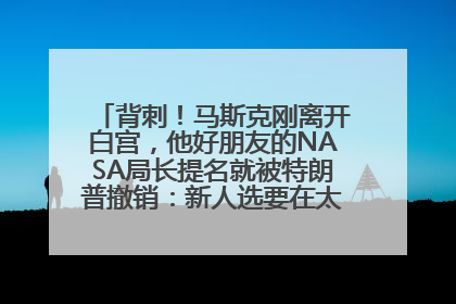 背刺！马斯克刚离开白宫，他好朋友的NASA局长提名就被特朗普撤销：新人选要在太空实现“美国优先”