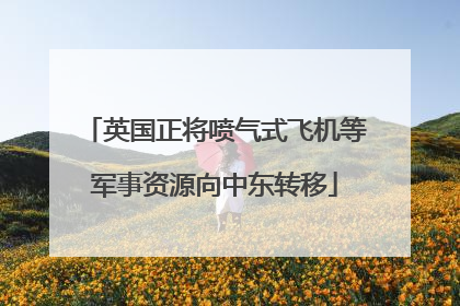 英国正将喷气式飞机等军事资源向中东转移