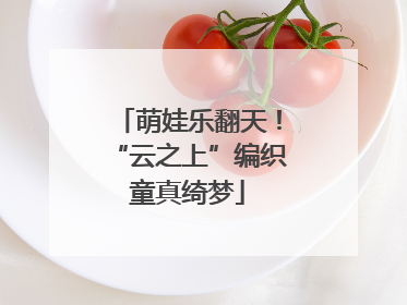 萌娃乐翻天！“云之上”编织童真绮梦
