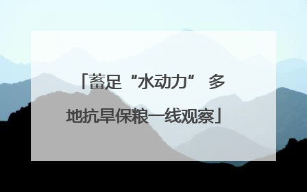 蓄足“水动力” 多地抗旱保粮一线观察