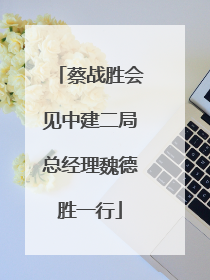 蔡战胜会见中建二局总经理魏德胜一行