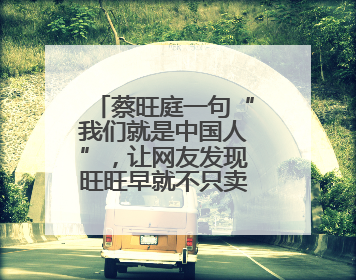 蔡旺庭一句“我们就是中国人”，让网友发现旺旺早就不只卖雪饼了！