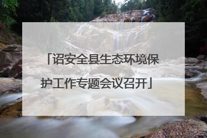 诏安全县生态环境保护工作专题会议召开