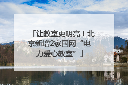 让教室更明亮！北京新增2家国网“电力爱心教室”