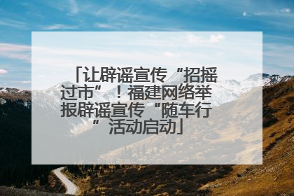 让辟谣宣传“招摇过市”！福建网络举报辟谣宣传“随车行”活动启动