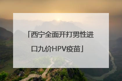 西宁全面开打男性进口九价HPV疫苗