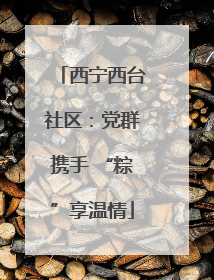 西宁西台社区：党群携手 “粽”享温情