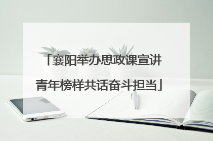 襄阳举办思政课宣讲 青年榜样共话奋斗担当
