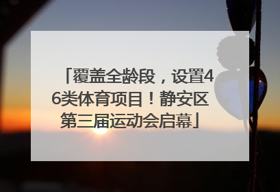 覆盖全龄段，设置46类体育项目！静安区第三届运动会启幕