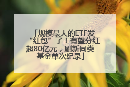 规模最大的ETF发“红包”了！有望分红超80亿元，刷新同类基金单次纪录