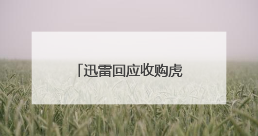 迅雷回应收购虎扑：虎扑依旧保持原班管理团队，支持团队独立经营