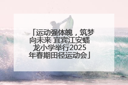 运动强体魄，筑梦向未来 宜宾江安蟠龙小学举行2025年春期田径运动会
