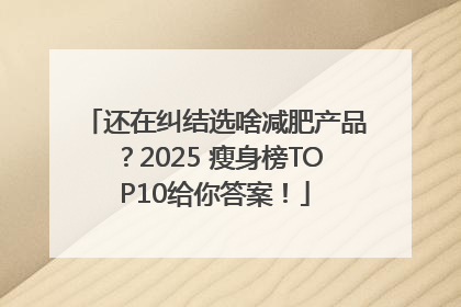 还在纠结选啥减肥产品？2025 瘦身榜TOP10给你答案！