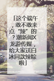 这个端午，敢不敢来点“辣”的？潮新闻X龙游传媒，给大家送白冰同款辣粽啦