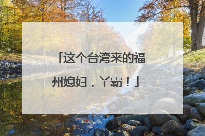 这个台湾来的福州媳妇，丫霸！