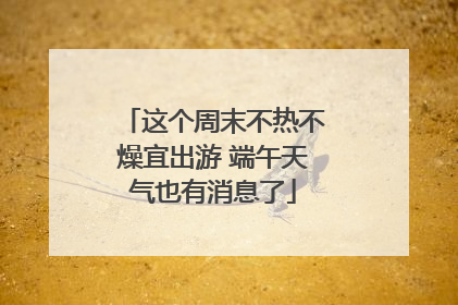 这个周末不热不燥宜出游 端午天气也有消息了