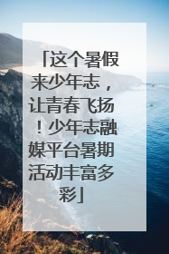 这个暑假来少年志，让青春飞扬！少年志融媒平台暑期活动丰富多彩