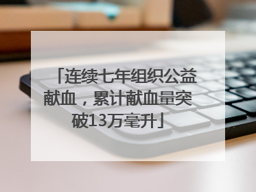 连续七年组织公益献血，累计献血量突破13万毫升
