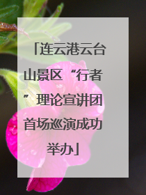 连云港云台山景区“行者”理论宣讲团首场巡演成功举办