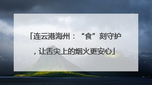 连云港海州：“食”刻守护，让舌尖上的烟火更安心