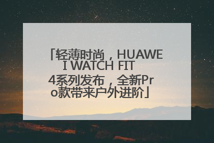 轻薄时尚，HUAWEI WATCH FIT 4系列发布，全新Pro款带来户外进阶