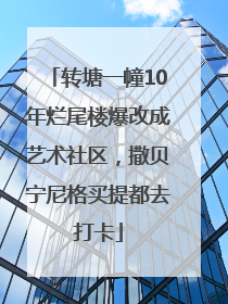 转塘一幢10年烂尾楼爆改成艺术社区，撒贝宁尼格买提都去打卡